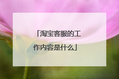 淘宝客服的工作内容是什么