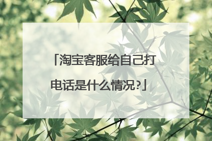 淘宝客服给自己打电话是什么情况?