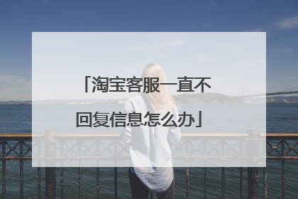 淘宝客服一直不回复信息怎么办