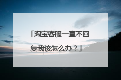 淘宝客服一直不回复我该怎么办?