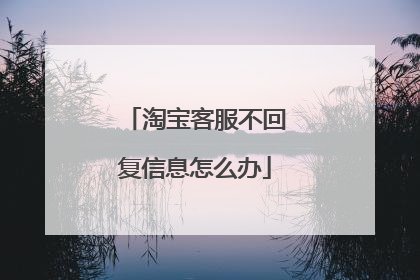 淘宝客服不回复信息怎么办
