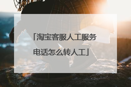 淘宝客服人工服务电话怎么转人工