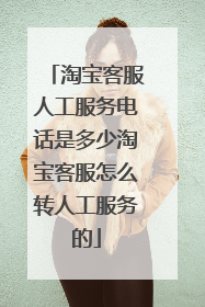淘宝客服人工服务电话是多少淘宝客服怎么转人工服务的