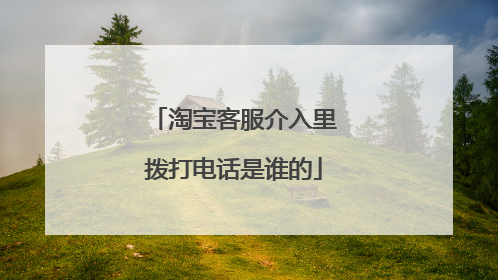 淘宝客服介入里拨打电话是谁的