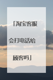 淘宝客服会打电话给顾客吗