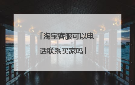 淘宝客服可以电话联系买家吗