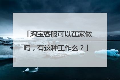 淘宝客服可以在家做吗,有这种工作么?
