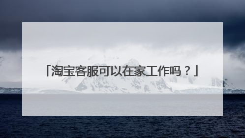 淘宝客服可以在家工作吗?
