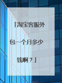 淘宝客服外包一个月多少钱啊?