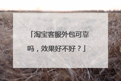 淘宝客服外包可靠吗,效果好不好?