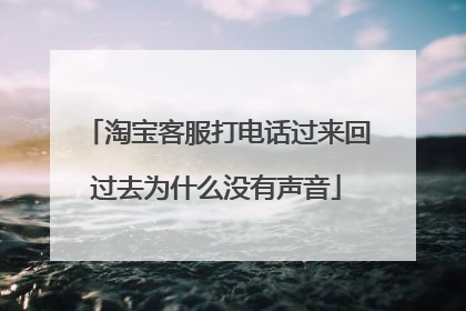 淘宝客服打电话过来回过去为什么没有声音