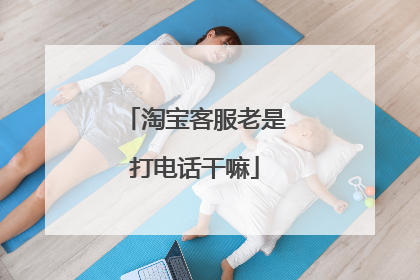 淘宝客服老是打电话干嘛