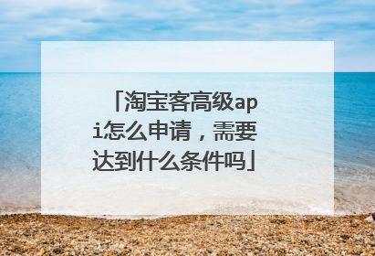 淘宝客高级api怎么申请,需要达到什么条件吗
