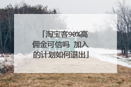 淘宝客90%高佣金可信吗 加入的计划如何退出