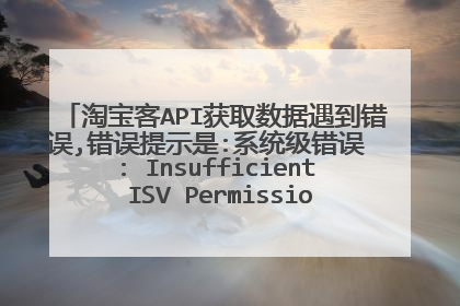 淘宝客API获取数据遇到错误,错误提示是:系统级错误 : Insufficient ISV Permissions (开发者权限不足)