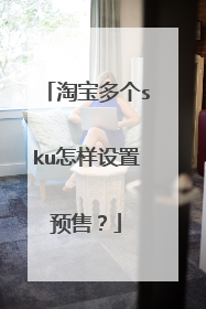 淘宝多个sku怎样设置预售?