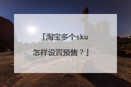 淘宝多个sku怎样设置预售?