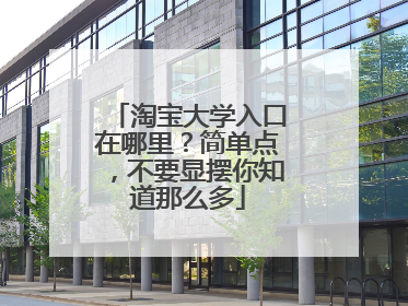 淘宝大学入口在哪里?简单点,不要显摆你知道那么多