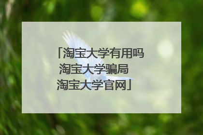 淘宝大学有用吗 淘宝大学骗局 淘宝大学官网