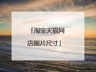 淘宝天猫网店图片尺寸