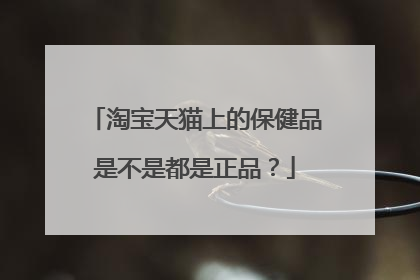 淘宝天猫上的保健品是不是都是正品?