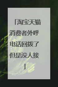 淘宝天猫消费者外呼电话回拨了但是没人接