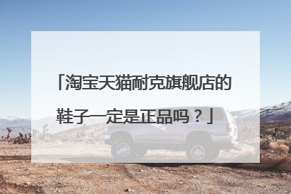 淘宝天猫耐克旗舰店的鞋子一定是正品吗?