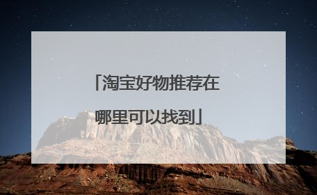 淘宝好物推荐在哪里可以找到