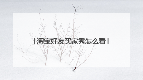 淘宝好友买家秀怎么看