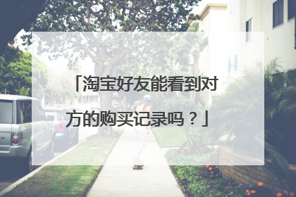 淘宝好友能看到对方的购买记录吗？