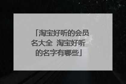 淘宝好听的会员名大全 淘宝好听的名字有哪些