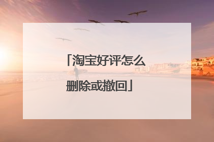 淘宝好评怎么删除或撤回