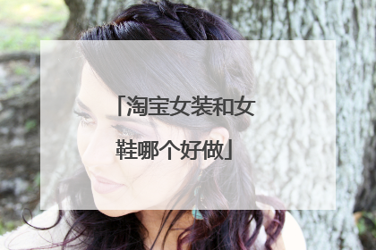 淘宝女装和女鞋哪个好做