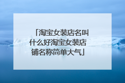 淘宝女装店名叫什么好淘宝女装店铺名称简单大气