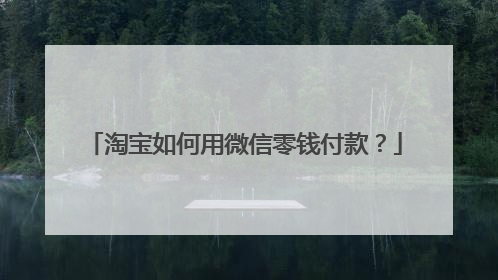 淘宝如何用微信零钱付款?