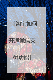 淘宝如何开通微信支付功能
