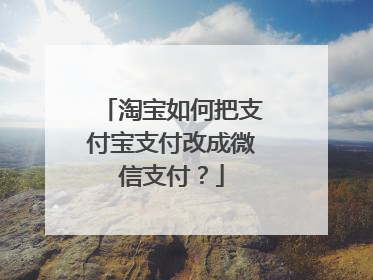 淘宝如何把支付宝支付改成微信支付?