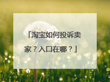 淘宝如何投诉卖家?入口在哪?