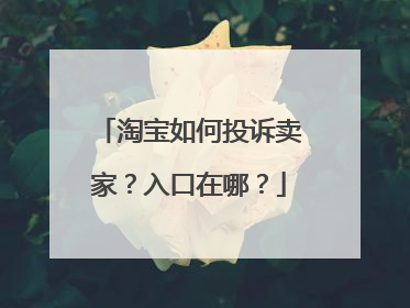 淘宝如何投诉卖家？入口在哪？