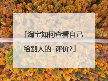 淘宝如何查看自己给别人的 评价?