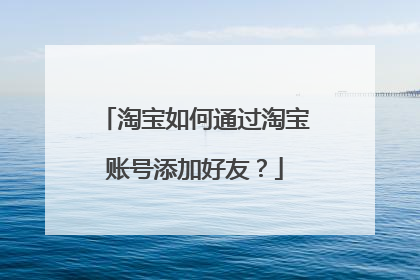 淘宝如何通过淘宝账号添加好友?