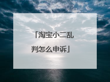 淘宝小二乱判怎么申诉