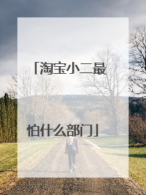 淘宝小二最怕什么部门