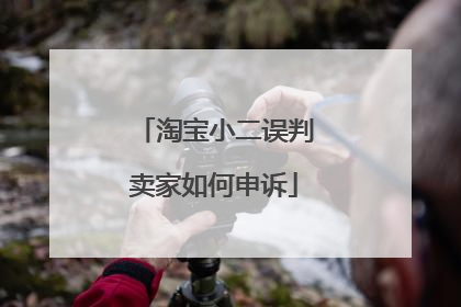 淘宝小二误判卖家如何申诉