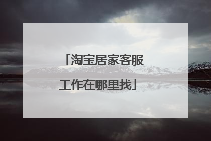 淘宝居家客服工作在哪里找
