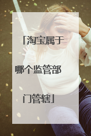 淘宝属于哪个监管部门管辖