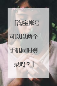 淘宝帐号可以以两个手机同时登录吗?