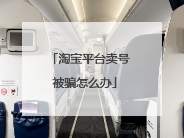 淘宝平台卖号被骗怎么办