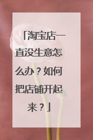 淘宝店一直没生意怎么办?如何把店铺开起来?