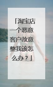 淘宝店一个恶意客户故意整我该怎么办？